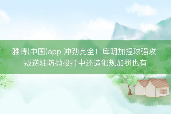 雅博(中国)app 冲劲完全！库明加捏球强攻 叛逆驻防抛投打中还造犯规加罚也有
