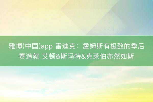 雅博(中国)app 雷迪克：詹姆斯有极致的季后赛造就 艾顿&斯玛特&克莱伯亦然如斯