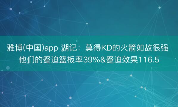 雅博(中国)app 湖记：莫得KD的火箭如故很强 他们的蹙迫篮板率39%&蹙迫效果116.5