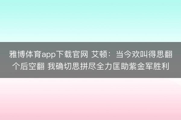 雅博体育app下载官网 艾顿：当今欢叫得思翻个后空翻 我确切思拼尽全力匡助紫金军胜利