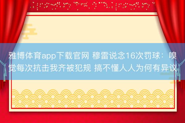 雅博体育app下载官网 穆雷说念16次罚球：嗅觉每次抗击我齐被犯规 搞不懂人人为何有异议