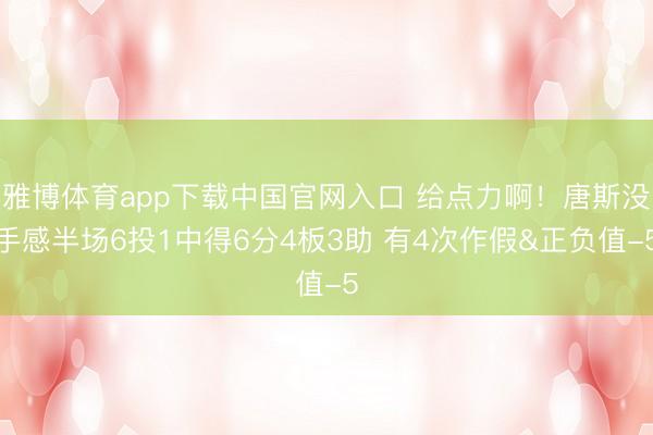 雅博体育app下载中国官网入口 给点力啊！唐斯没手感半场6投1中得6分4板3助 有4次作假&正负值-5