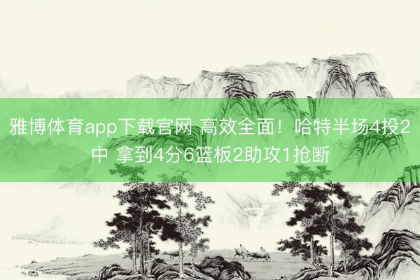 雅博体育app下载官网 高效全面！哈特半场4投2中 拿到4分6篮板2助攻1抢断