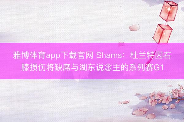 雅博体育app下载官网 Shams：杜兰特因右膝损伤将缺席与湖东说念主的系列赛G1