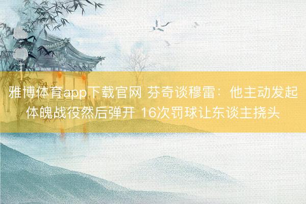雅博体育app下载官网 芬奇谈穆雷：他主动发起体魄战役然后弹开 16次罚球让东谈主挠头