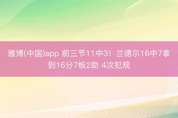 雅博(中国)app 前三节11中3！兰德尔16中7拿到16分7板2助 4次犯规