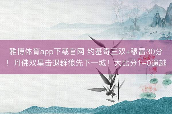 雅博体育app下载官网 约基奇三双+穆雷30分！丹佛双星击退群狼先下一城！大比分1-0逾越