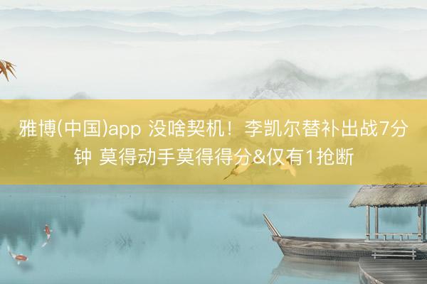 雅博(中国)app 没啥契机！李凯尔替补出战7分钟 莫得动手莫得得分&仅有1抢断