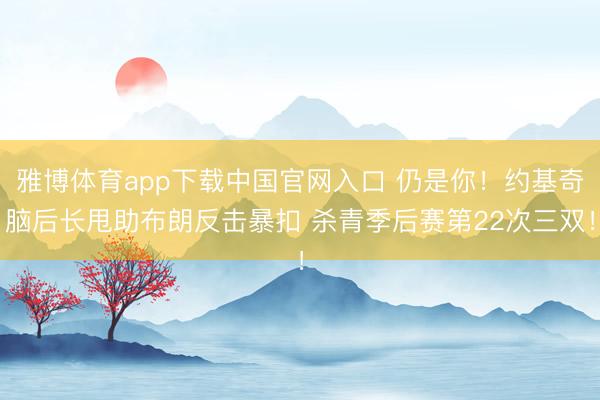 雅博体育app下载中国官网入口 仍是你！约基奇脑后长甩助布朗反击暴扣 杀青季后赛第22次三双！