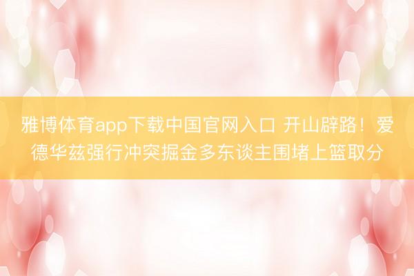 雅博体育app下载中国官网入口 开山辟路！爱德华兹强行冲突掘金多东谈主围堵上篮取分