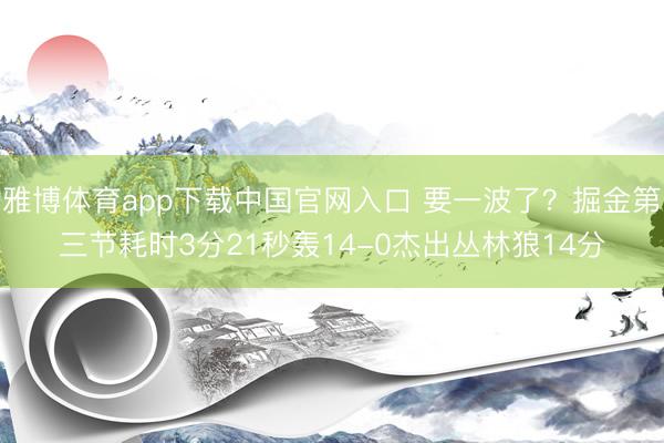 雅博体育app下载中国官网入口 要一波了？掘金第三节耗时3分21秒轰14-0杰出丛林狼14分