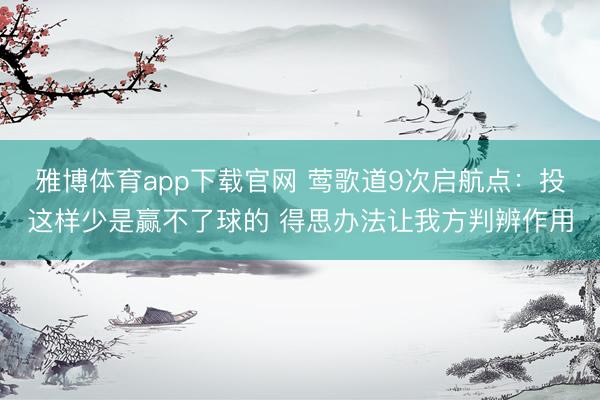 雅博体育app下载官网 莺歌道9次启航点：投这样少是赢不了球的 得思办法让我方判辨作用