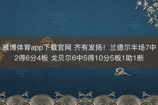 雅博体育app下载官网 齐有发扬！兰德尔半场7中2得6分4板 戈贝尔6中5得10分5板1助1断