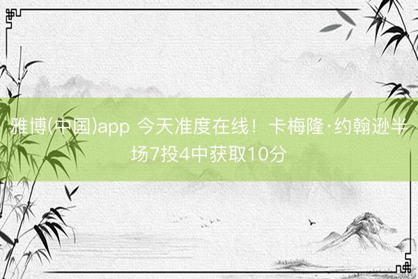 雅博(中国)app 今天准度在线！卡梅隆·约翰逊半场7投4中获取10分