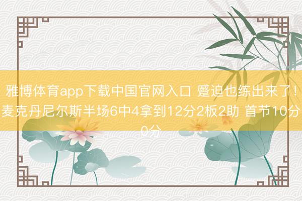 雅博体育app下载中国官网入口 蹙迫也练出来了！麦克丹尼尔斯半场6中4拿到12分2板2助 首节10分