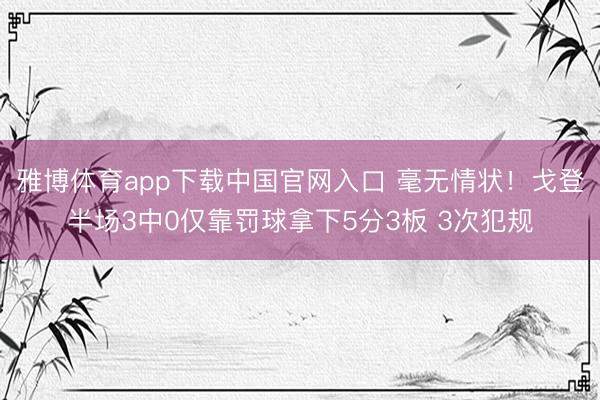 雅博体育app下载中国官网入口 毫无情状！戈登半场3中0仅靠罚球拿下5分3板 3次犯规