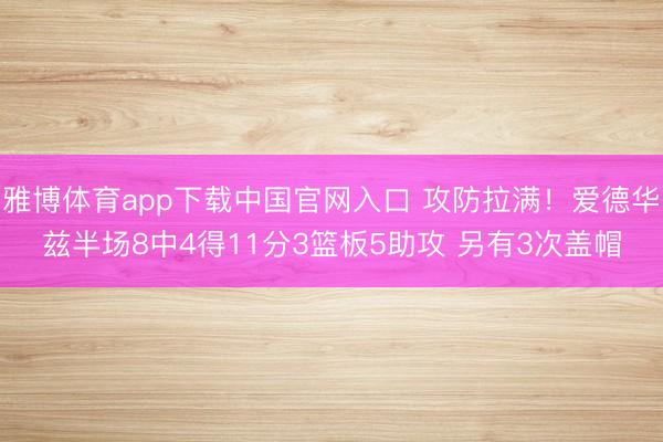 雅博体育app下载中国官网入口 攻防拉满！爱德华兹半场8中4得11分3篮板5助攻 另有3次盖帽