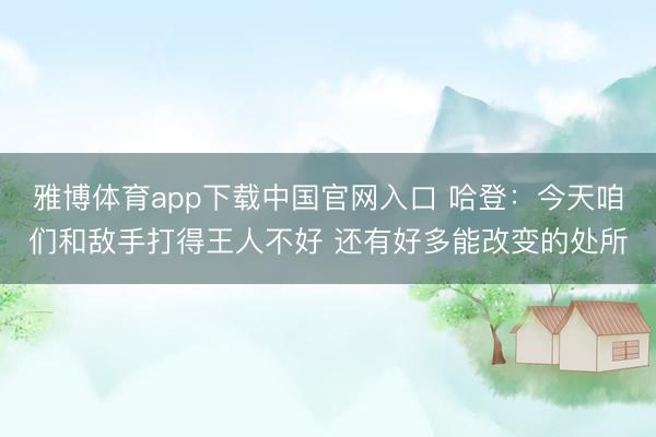 雅博体育app下载中国官网入口 哈登：今天咱们和敌手打得王人不好 还有好多能改变的处所