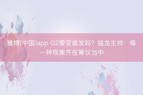 雅博(中国)app G2要变首发吗？猛龙主帅：每一种现象齐在筹议当中
