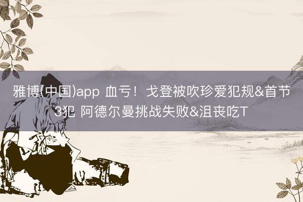 雅博(中国)app 血亏！戈登被吹珍爱犯规&首节3犯 阿德尔曼挑战失败&沮丧吃T