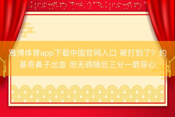 雅博体育app下载中国官网入口 被打到了？约基奇鼻子出血 但无碍随后三分一箭穿心