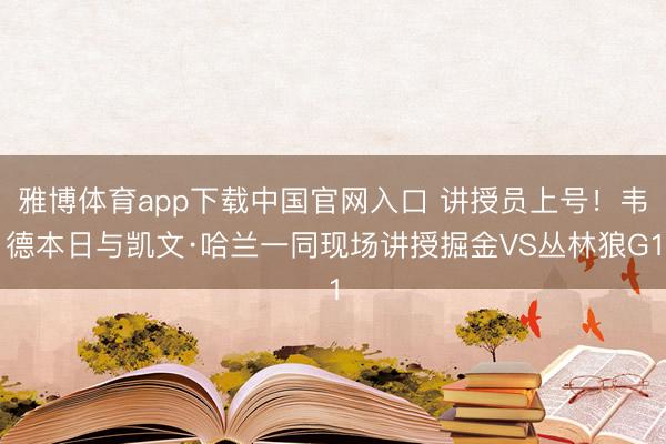 雅博体育app下载中国官网入口 讲授员上号！韦德本日与凯文·哈兰一同现场讲授掘金VS丛林狼G1