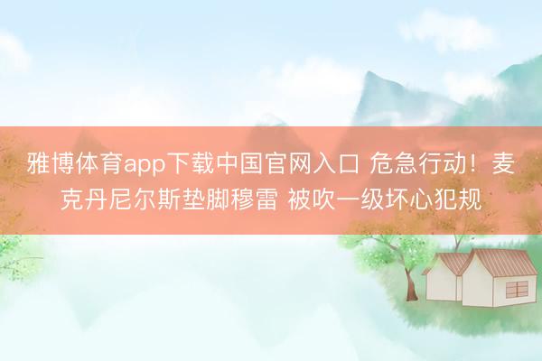 雅博体育app下载中国官网入口 危急行动！麦克丹尼尔斯垫脚穆雷 被吹一级坏心犯规