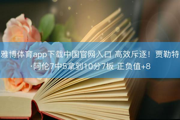 雅博体育app下载中国官网入口 高效斥逐!贾勒特·阿伦7中5拿到10分7板 正负值+8