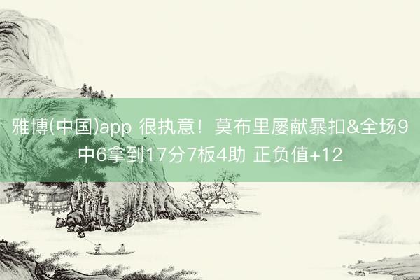 雅博(中国)app 很执意！莫布里屡献暴扣&全场9中6拿到17分7板4助 正负值+12