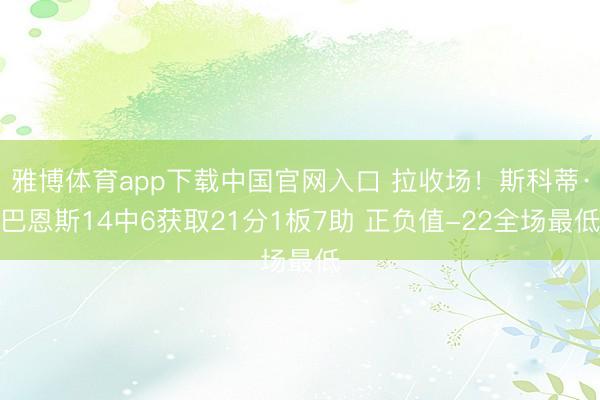 雅博体育app下载中国官网入口 拉收场！斯科蒂·巴恩斯14中6获取21分1板7助 正负值-22全场最低