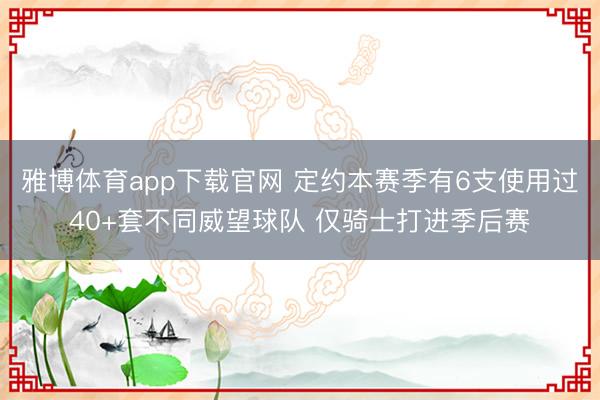 雅博体育app下载官网 定约本赛季有6支使用过40+套不同威望球队 仅骑士打进季后赛