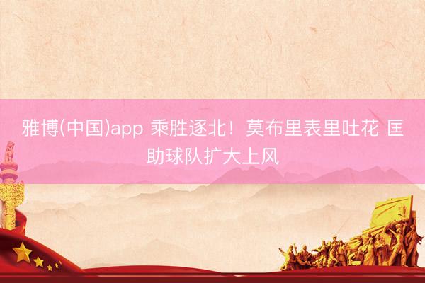雅博(中国)app 乘胜逐北！莫布里表里吐花 匡助球队扩大上风