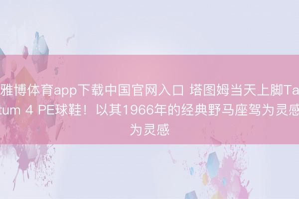 雅博体育app下载中国官网入口 塔图姆当天上脚Tatum 4 PE球鞋！以其1966年的经典野马座驾为灵感