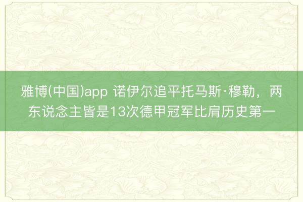 雅博(中国)app 诺伊尔追平托马斯·穆勒，两东说念主皆是13次德甲冠军比肩历史第一