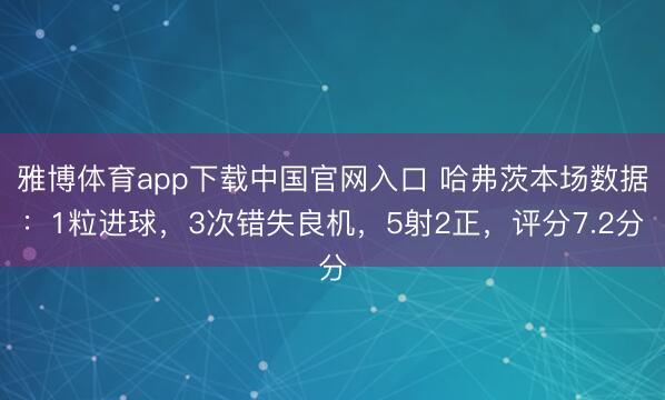 雅博体育app下载中国官网入口 哈弗茨本场数据：1粒进球，3次错失良机，5射2正，<a href=