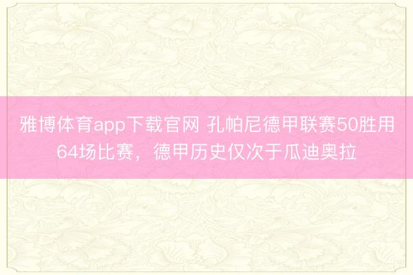 雅博体育app下载官网 孔帕尼德甲联赛50胜用64场比赛，德甲历史仅次于瓜迪奥拉