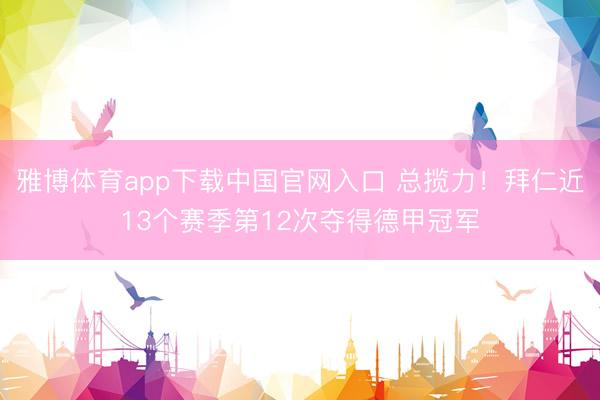 雅博体育app下载中国官网入口 总揽力！拜仁近13个赛季第12次夺得德甲冠军