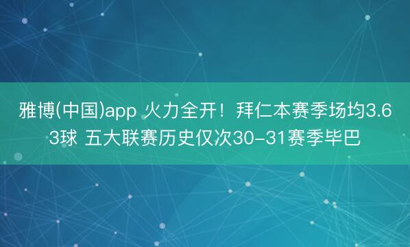 雅博(中国)app 火力全开！拜仁本赛季场均3.63球 五大联赛历史仅次30-31赛季毕巴
