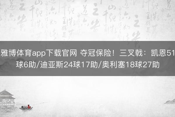 雅博体育app下载官网 夺冠保险！三叉戟：凯恩51球6助/迪亚斯24球17助/奥利塞18球27助