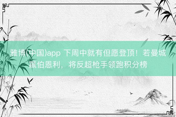 雅博(中国)app 下周中就有但愿登顶！若曼城赢伯恩利，将反超枪手领跑积分榜
