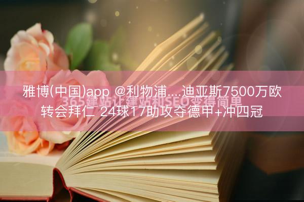 雅博(中国)app @利物浦....迪亚斯7500万欧转会拜仁 24球17助攻夺德甲+冲四冠