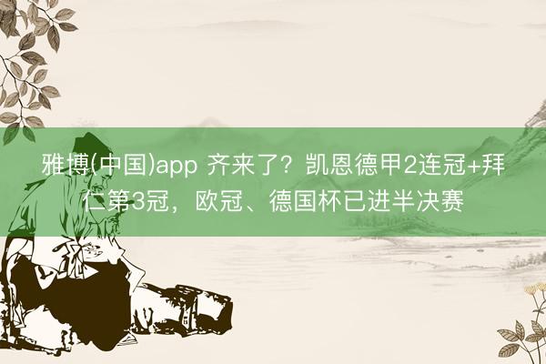 雅博(中国)app 齐来了？凯恩德甲2连冠+拜仁第3冠，欧冠、德国杯已进半决赛