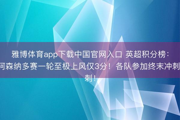 雅博体育app下载中国官网入口 英超积分榜：阿森纳多赛一轮至极上风仅3分！各队参加终末冲刺！