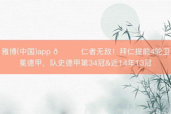 雅博(中国)app 🏆仁者无敌!拜仁提前4轮卫冕德甲,队史德甲第34冠&近14年13冠
