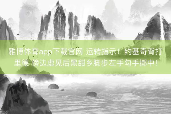 雅博体育app下载官网 运转指示！约基奇背打里德 傍边虚晃后黑甜乡脚步左手勾手掷中！
