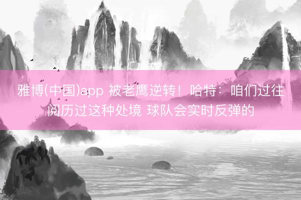 雅博(中国)app 被老鹰逆转！哈特：咱们过往阅历过这种处境 球队会实时反弹的