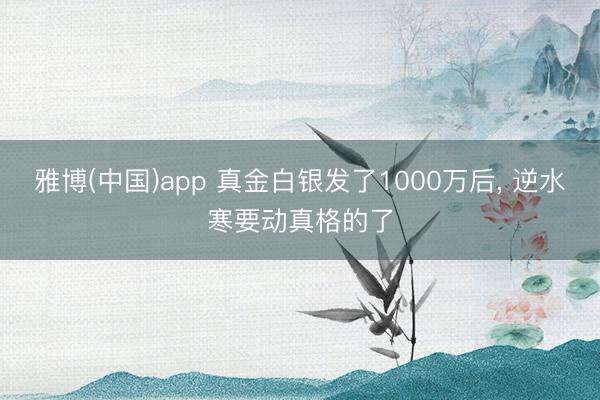 雅博(中国)app 真金白银发了1000万后， 逆水寒要动真格的了