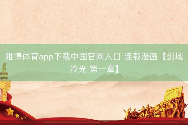 雅博体育app下载中国官网入口 连载漫画【剑域冷光 第一章】