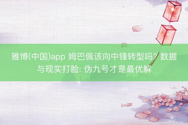 雅博(中国)app 姆巴佩该向中锋转型吗? 数据与现实打脸: 伪九号才是最优解