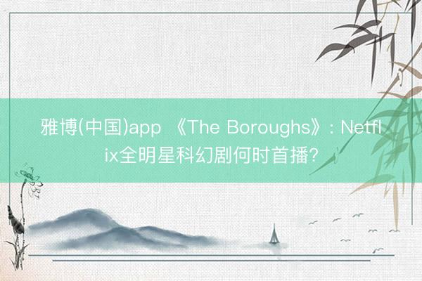 雅博(中国)app 《The Boroughs》: Netflix全明星科幻剧何时首播?